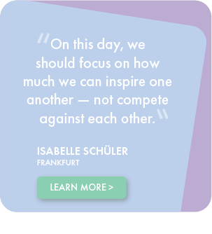 On this day, we should focus on how much we can inspire one another - not compete against each other - Isabelle Schuler, FRANKFURT